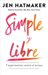 Title: Simple y libre: 7 experimentos contra el exceso / Simple and Free: 7 Experiments Against Excess, Author: Jen Hatmaker