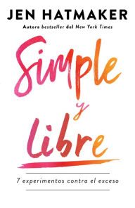 Title: Simple y libre: 7 experimentos contra el exceso / Simple and Free: 7 Experiments Against Excess, Author: Jen Hatmaker