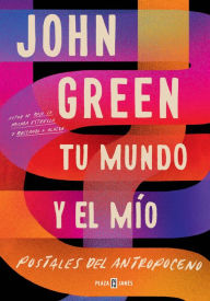 Title: Tu mundo y el mío. Postales del Antropoceno (The Anthropocene Reviewed), Author: John Green