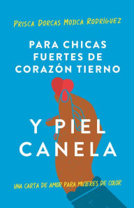 Title: Para chicas fuertes de corazón tierno y piel canela: Una carta de amor para muje res de color / For Brown Girls With Tender Hearts And Sharp Edges, Author: Prisca Dorcas Mojica