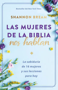 Title: Las mujeres de la biblia hablan / The Women of the Bible Speak: La sabiduría de 16 mujeres y sus lecciones para hoy, Author: Shannon Bream
