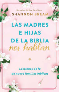 Title: Las madres e hijas de la Biblia nos hablan: Lecciones de fe de nueve familias bí blicas / Mothers and Daughters of the Bible Speak: Lessons on Faith from Nine, Author: Shannon Bream