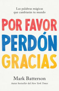 Title: Por favor, perdón, gracias: Las palabras mágicas que cambiarán tu mundo / Please , Sorry, Thanks, Author: Mark Batterson