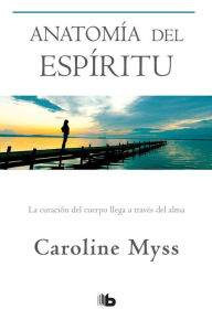 Title: Anatomía del espíritu: La curación del cuerpo llega a través del alma / Anatomy of the Spirit, Author: Caroline Myss