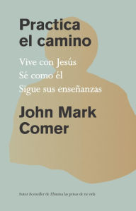Title: Practica el camino: Vive con Jesús, Sé como él, Sigue sus enseñanzas / Practicing the Way, Author: John Mark Comer