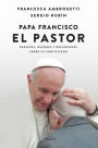 Papa Francisco. El pastor: Desafíos, razones y reflexiones sobre su pontificado / Pope Francis: The Shepherd. Struggles, Reasons, and Thoughts on His Papacy