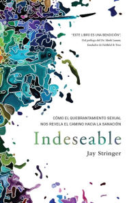 Title: Indeseable: Cómo el quebrantamiento sexual nos revela el camino hacia la sanació n / Unwanted: How sexual brokenness reveals our way to healing, Author: Jay Stringer