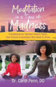 Title: Meditation in a Time of Madness: A Guidebook for Talented Tweens, Teens, Their Parents & Guardians Who Need to Thrive, Author: Carol Penn