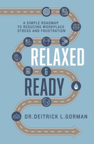 Title: Relaxed and Ready: A Simple Roadmap to Reducing Workplace Stress and Frustration, Author: Dr. Deitrick L. Gorman