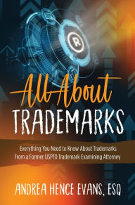 Title: All About Trademarks: Everything You Need to Know About Trademarks From a Former USPTO Trademark Examining Attorney, Author: Andrea Hence Evans
