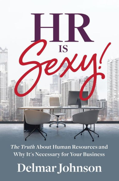 HR Is Sexy!: The Truth About Human Resources and Why It's Necessary for Your Business