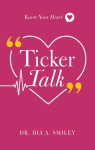 Title: Ticker Talk: Know Your Heart, Author: Dr. Dia A. Smiley