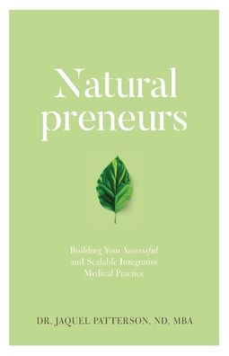 Naturalpreneurs: Building Your Successful and Scalable Integrative Medical Practice