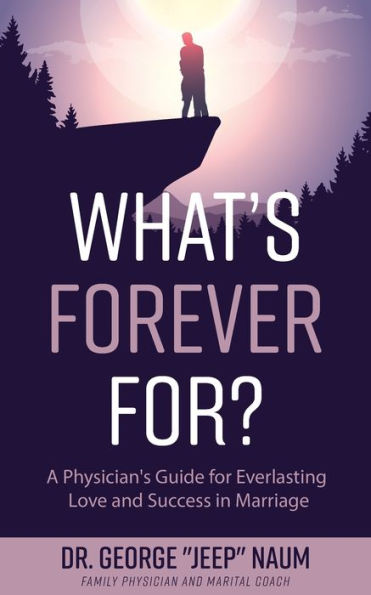 What's Forever For?: A Physician's Guide for Everlasting Love and Success Marriage
