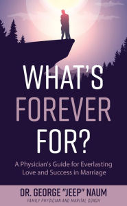 Title: What's Forever For?: A Physician's Guide for Everlasting Love and Success in Marriage, Author: Dr. George 