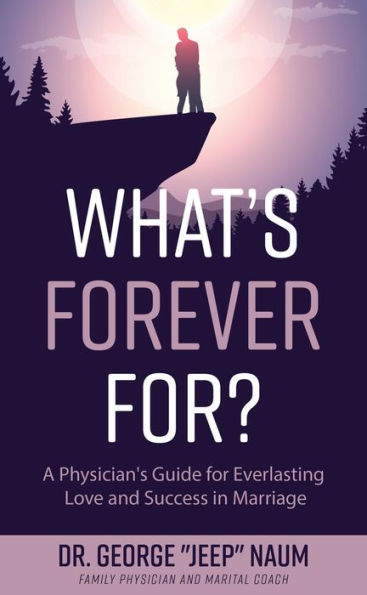 What's Forever For?: A Physician's Guide for Everlasting Love and Success in Marriage