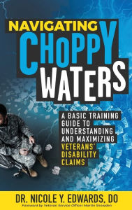Title: Navigating Choppy Waters: A Basic Training Guide to Understanding and Maximizing Veterans' Disability Claims, Author: Nicole Edwards