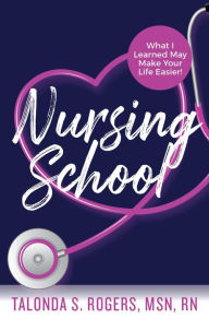 Title: Nursing School: What I Learned May Make Your Life Easier!, Author: Talonda S. Rogers