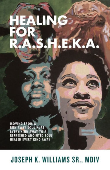 Healing for R.A.S.H.E.K.A.: Moving from a Run Away Soul Hurt Every Kind to Refreshed Anointed Healed
