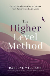 Title: The Higher Level Method: Success Stories on How to Master Your Business and Life Goals, Author: Darlene Williams