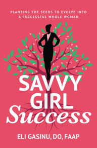Title: SavvyGirl Success: ?Planting the Seeds to Evolve into a Successful Whole Woman, Author: Eli Gasinu