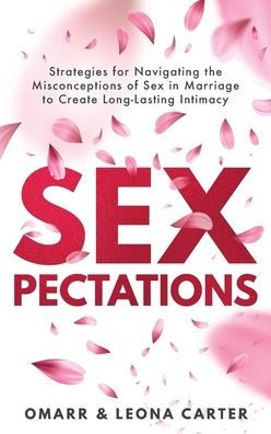 SEXpectations﻿: Strategies for Navigating the Misconceptions of Sex﻿ ﻿in Marriage to Create L﻿﻿﻿ong-Lasting Intimacy