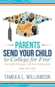 Title: Parents, Send Your Child to College for FREE: Successful Strategies that Earn Scholarships?? 3rd Edition, Author: Tameka Williamson