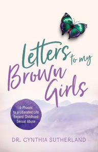 Electronic books for downloading Letters to My Brown Girls: 4-Phases to a Liberated Life Beyond Childhood Sexual Abuse 9781644845769 DJVU by Dr. Cynthia Sutherland