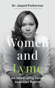 Title: Women and Lyme: An Integrative Guide to Better Health, Author: Dr. Jaquel Patterson