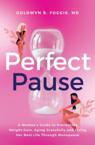Title: Perfect Pause: ??A Woman's Guide to Preventing Weight Gain, Aging Gracefully and Living Her Best Life Through Menopause, Author: Dr. Goldwyn Foggie