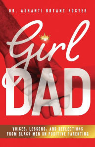Title: Girl Dad: Voices, Lessons, and Reflections from Black Men on Positive Parenting, Author: Ashanti Foster