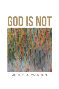 Title: God Is Not, Author: Jerry D. Warren