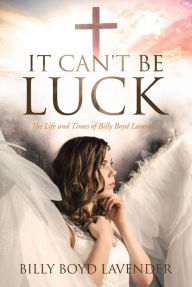Title: It Can't Be Luck: The Life and Times of Billy Boyd Lavender, Author: Billy Boyd Lavender