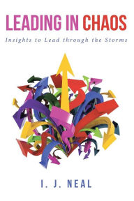 Title: Leading in Chaos: Insights to Lead through the Storms, Author: I. J. Neal
