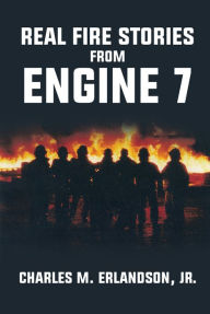 Title: Real Fire Stories From Engine 7, Author: Charles M. Erlandson