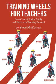 Title: Training Wheels for Teachers: Steer Clear of Rookie Pitfalls and Reach your Teaching Potential, Author: Steve McKeehan