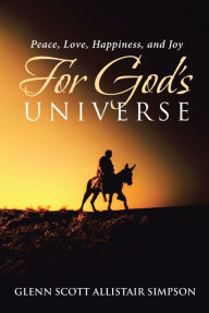 Title: Peace, Love, Happiness, and Joy For God's Universe, Author: Glenn Scott Allistair Simpson
