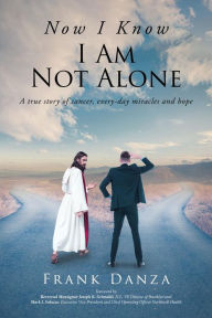 Title: Now I Know I Am Not Alone: A true story of cancer, every-day miracles and hope, Author: Frank Danza