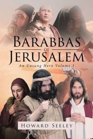 Title: Barabbas of Jerusalem: An Unsung Hero, Author: Howard Seeley