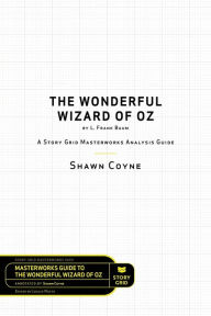 Title: The Wonderful Wizard of Oz by L. Frank Baum: A Story Grid Masterwork Analysis Guide, Author: Shawn Coyne
