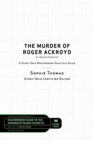 Title: The Murder of Roger Ackroyd by Agatha Christie: A Story Grid Masterwork Analysis Guide, Author: Sophie Thomas