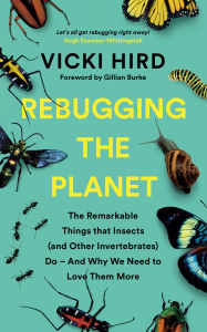 Title: Rebugging the Planet: The Remarkable Things that Insects (and Other Invertebrates) Do And Why We Need to Love Them More, Author: Vicki Hird
