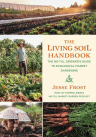 E book free download net The Living Soil Handbook: The No-Till Grower's Guide to Ecological Market Gardening (English Edition) 9781645020264 by Jesse Frost