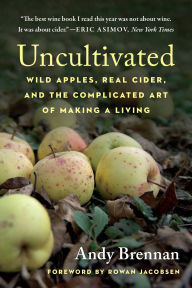 Title: Uncultivated: Wild Apples, Real Cider, and the Complicated Art of Making a Living, Author: Andy Brennan