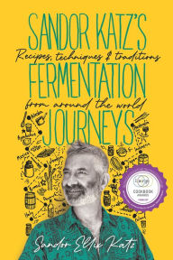 Title: Sandor Katz's Fermentation Journeys: Recipes, Techniques, and Traditions from around the World, Author: Sandor Ellix Katz