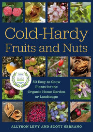 Title: Cold-Hardy Fruits and Nuts: 50 Easy-to-Grow Plants for the Organic Home Garden or Landscape, Author: Allyson Levy