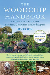Title: The Woodchip Handbook: A Complete Guide for Farmers, Gardeners and Landscapers, Author: Ben Raskin