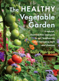 Title: The Healthy Vegetable Garden: A natural, chemical-free approach to soil, biodiversity and managing pests and diseases, Author: Sally Morgan