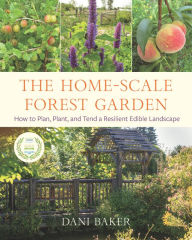 Free download books text The Home-Scale Forest Garden: How to Plan, Plant, and Tend a Resilient Edible Landscape 9781645020981 English version  by Dani Baker