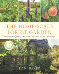 Free download pdf books ebooks The Home-Scale Forest Garden: How to Plan, Plant, and Tend a Resilient Edible Landscape by Dani Baker CHM